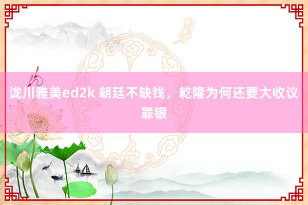 泷川雅美ed2k 朝廷不缺钱，乾隆为何还要大收议罪银