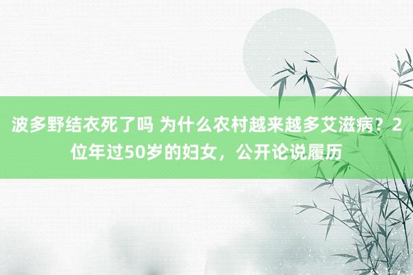 波多野结衣死了吗 为什么农村越来越多艾滋病？2位年过50岁的妇女，公开论说履历