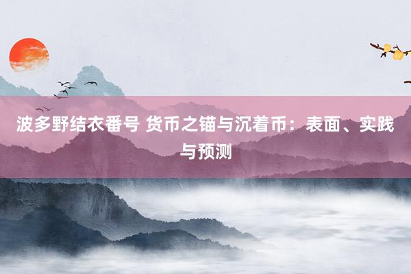 波多野结衣番号 货币之锚与沉着币：表面、实践与预测