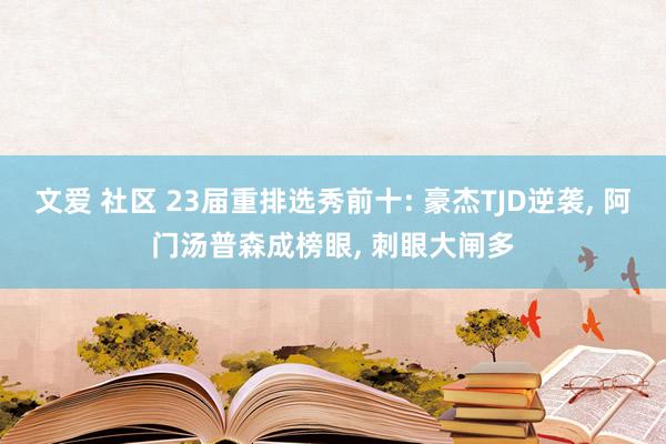 文爱 社区 23届重排选秀前十: 豪杰TJD逆袭， 阿门汤普森成榜眼， 刺眼大闸多