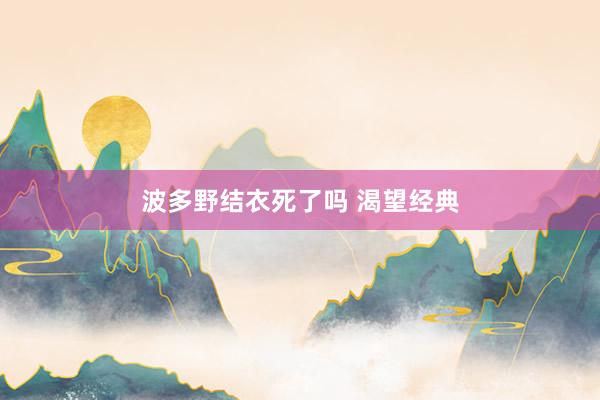 波多野结衣死了吗 渴望经典