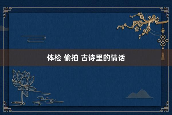 体检 偷拍 古诗里的情话
