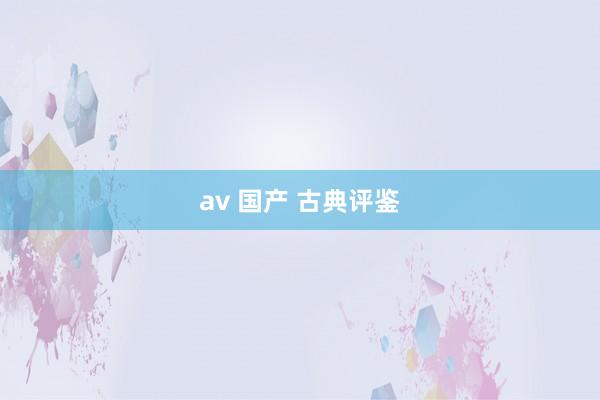 av 国产 古典评鉴